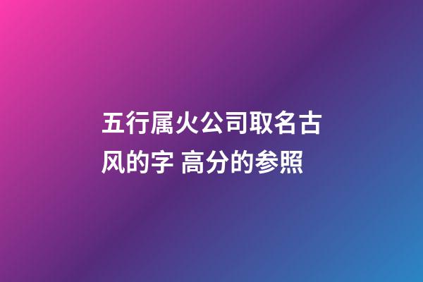 五行属火公司取名古风的字 高分的参照-第1张-公司起名-玄机派